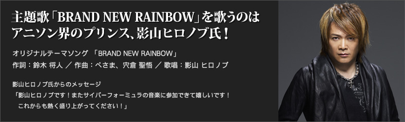 主題歌「BRAND NEW RAINBOW」を歌うのは、アニソン界のプリンス、影山ヒロノブ氏！