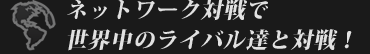 ネットワーク対戦で世界中のライバル達と対戦！